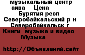 музыкальный центр айва  › Цена ­ 3 000 - Бурятия респ., Северобайкальский р-н, Северобайкальск г. Книги, музыка и видео » Музыка, CD   